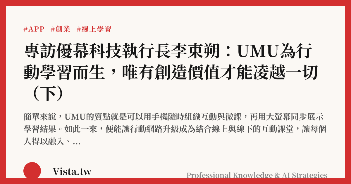 專訪優幕科技執行長李東朔：UMU為行動學習而生，唯有創造價值才能凌越一切（下）