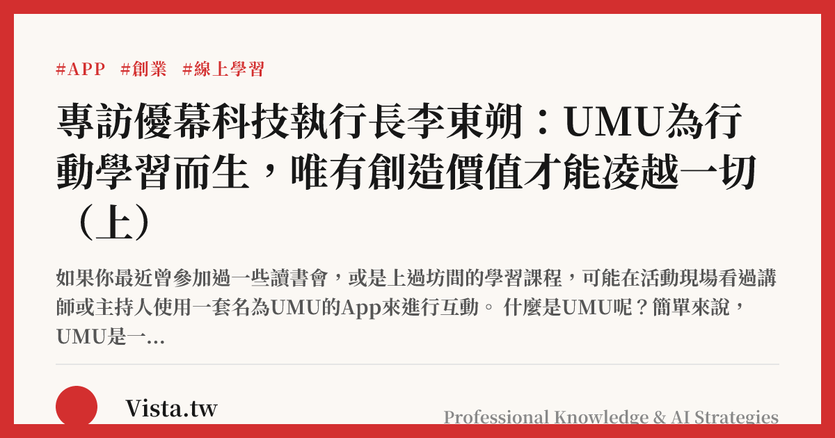 專訪優幕科技執行長李東朔：UMU為行動學習而生，唯有創造價值才能凌越一切（上）