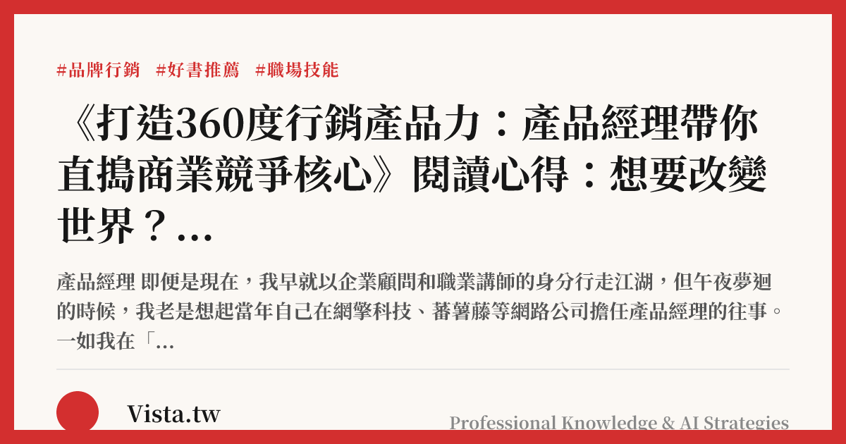 《打造360度行銷產品力：產品經理帶你直搗商業競爭核心》閱讀心得：想要改變世界？先來學習做一位產品經理吧