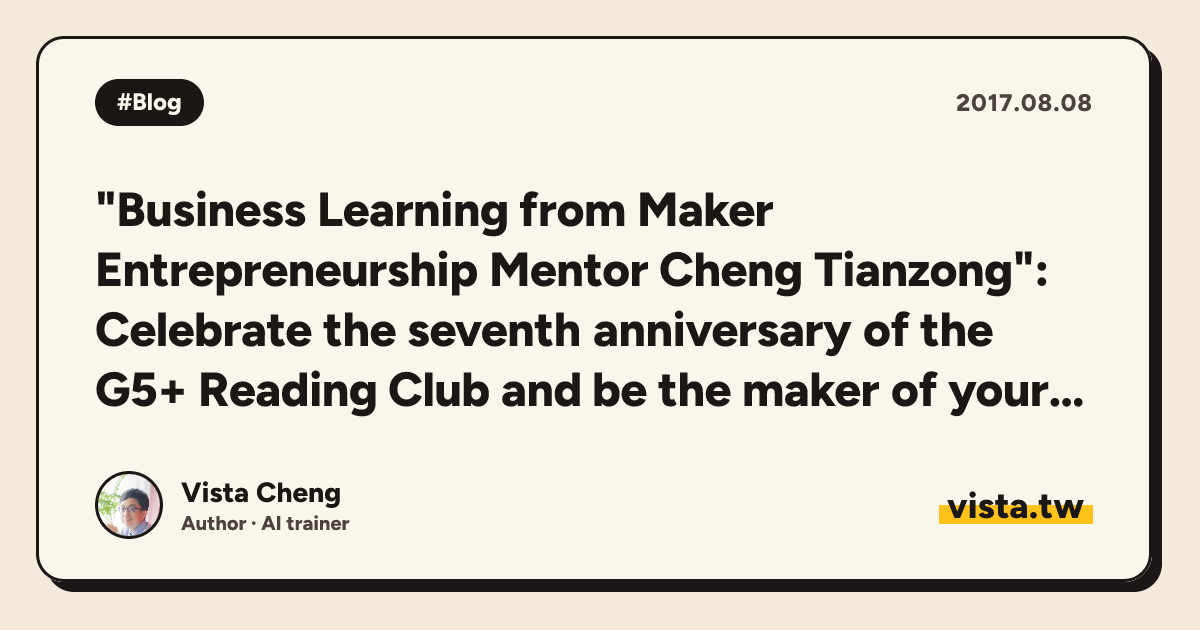 "Business Learning from Maker Entrepreneurship Mentor Cheng Tianzong": Celebrate the seventh anniversary of the G5+ Reading Club and be the maker of your own life
