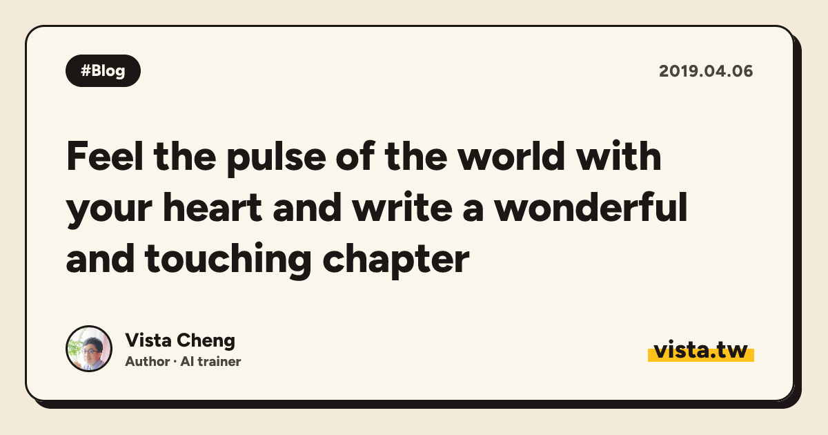 Feel the pulse of the world with your heart and write a wonderful and touching chapter