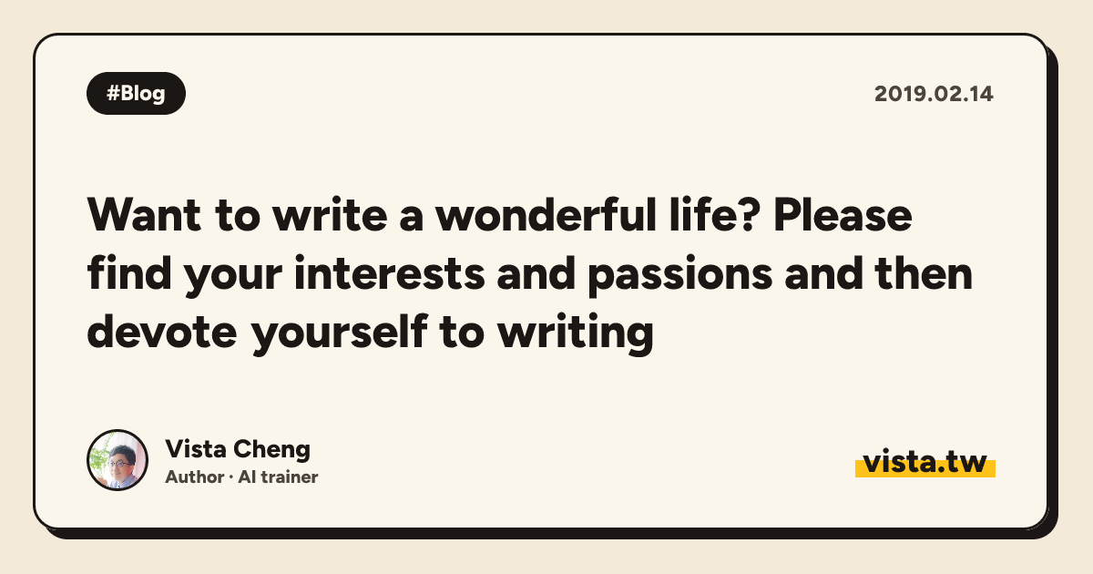 Want to write a wonderful life? Please find your interests and passions and then devote yourself to writing