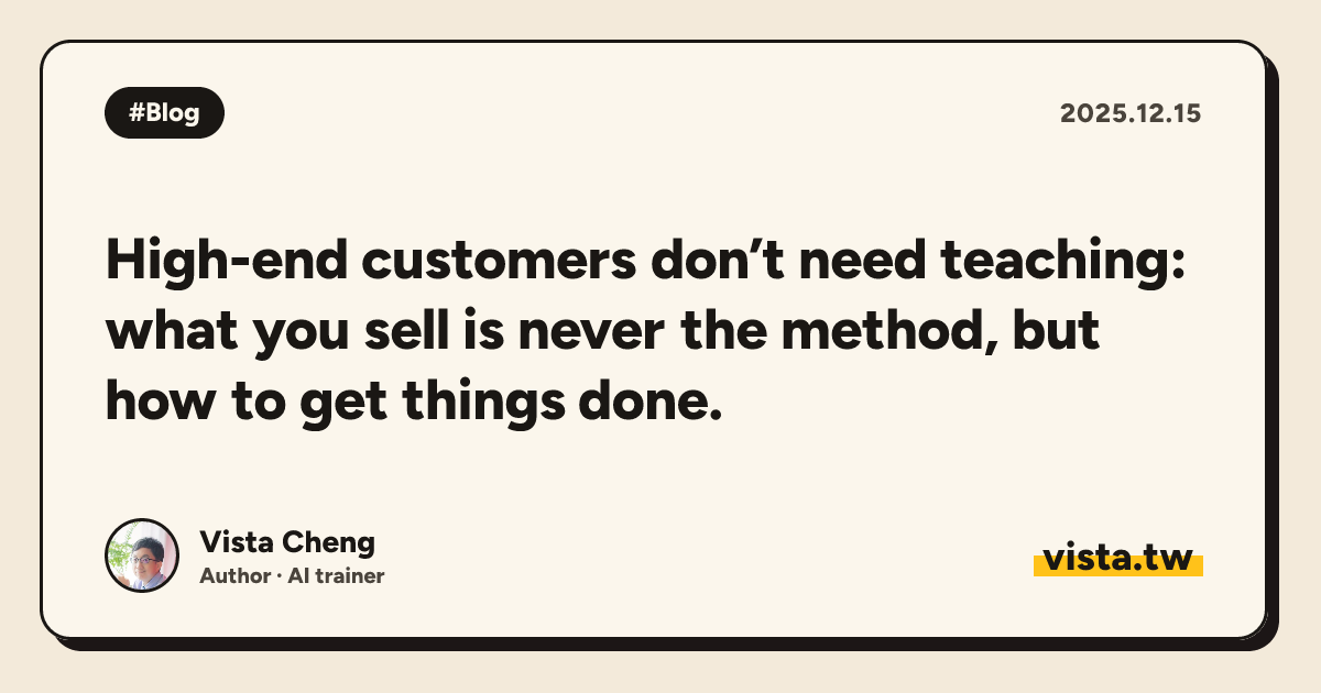 High-end customers don’t need teaching: what you sell is never the method, but how to get things done.