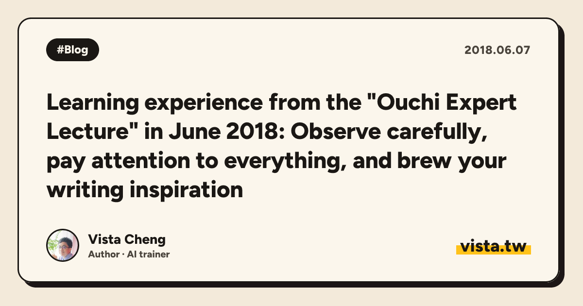 Learning experience from the "Ouchi Expert Lecture" in June 2018: Observe carefully, pay attention to everything, and brew your writing inspiration