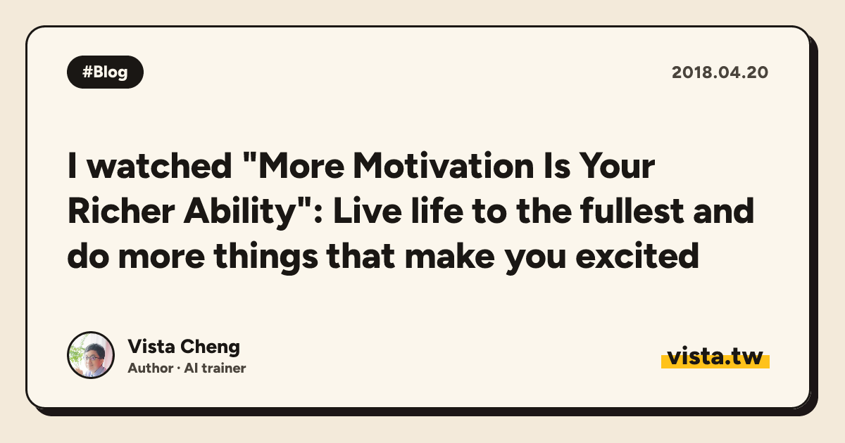I watched "More Motivation Is Your Richer Ability": Live life to the fullest and do more things that make you excited