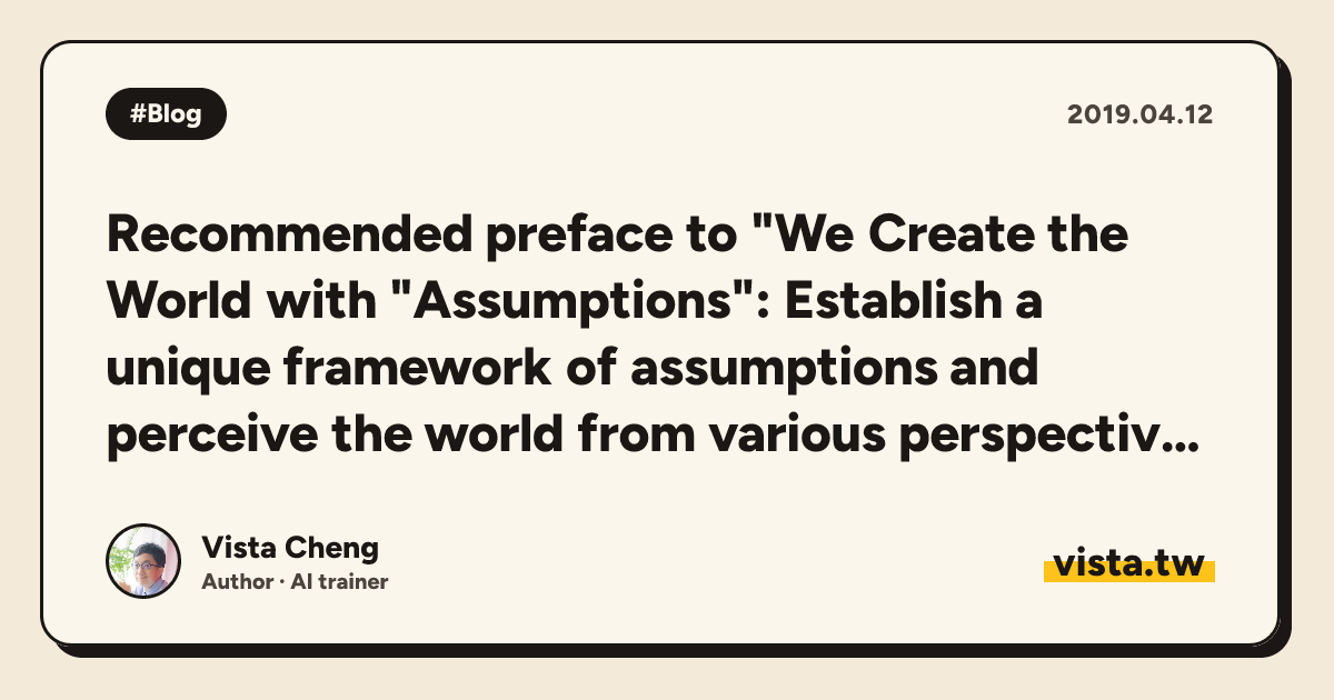 Recommended preface to "We Create the World with "Assumptions": Establish a unique framework of assumptions and perceive the world from various perspectives