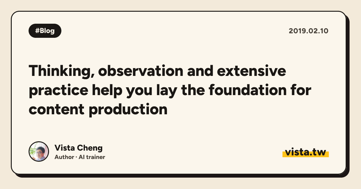 Thinking, observation and extensive practice help you lay the foundation for content production