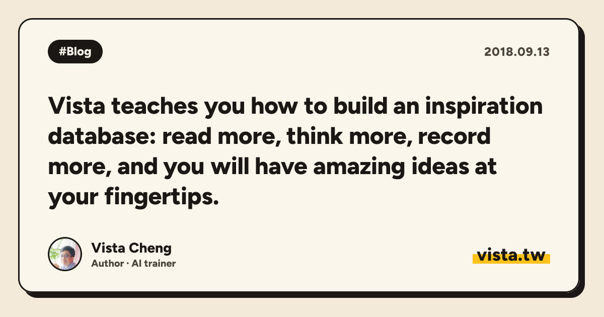Vista teaches you how to build an inspiration database: read more, think more, record more, and you will have amazing ideas at your fingertips.