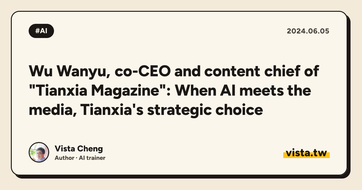 Wu Wanyu, co-CEO and content chief of "Tianxia Magazine": When AI meets the media, Tianxia's strategic choice