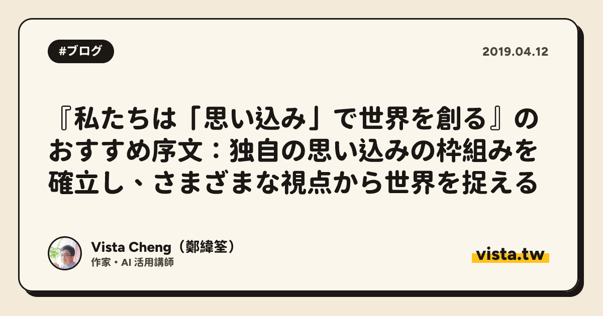 『私たちは「思い込み」で世界を創る』のおすすめ序文：独自の思い込みの枠組みを確立し、さまざまな視点から世界を捉える