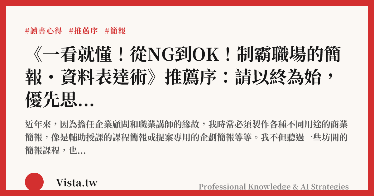《一看就懂！從NG到OK！制霸職場的簡報・資料表達術》推薦序：請以終為始，優先思考簡報的目的與結論